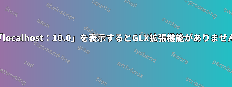 「localhost：10.0」を表示するとGLX拡張機能がありません