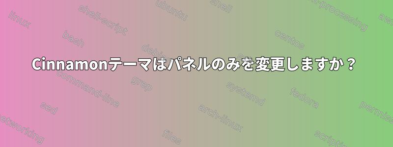 Cinnamonテーマはパネルのみを変更しますか？