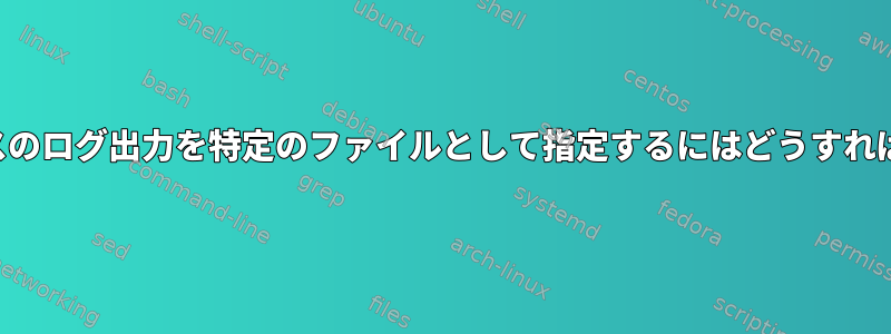 特定のデバイスのログ出力を特定のファイルとして指定するにはどうすればよいですか？