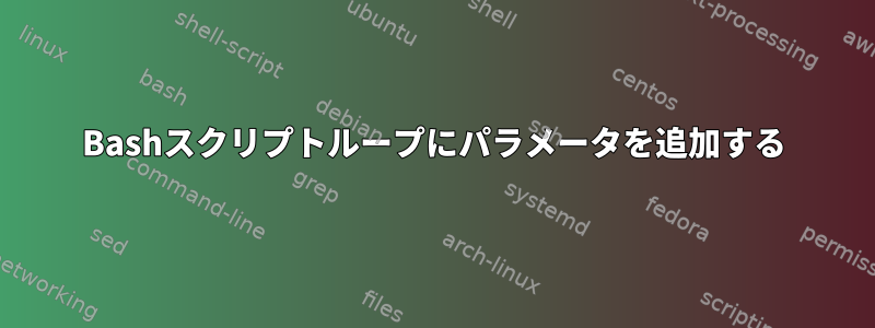 Bashスクリプトループにパラメータを追加する