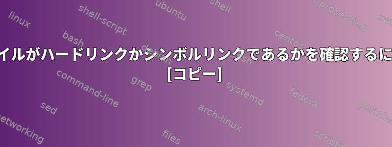 ファイルがハードリンクかシンボルリンクであるかを確認するには？ [コピー]