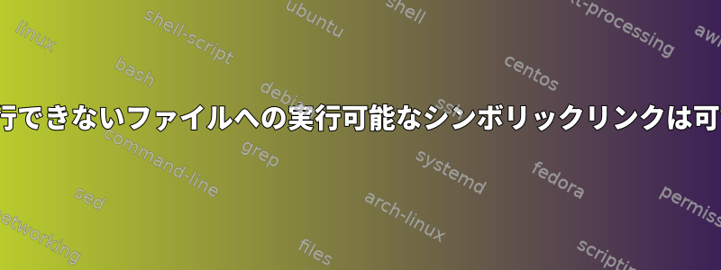 Linuxで実行できないファイルへの実行可能なシンボリックリンクは可能ですか？