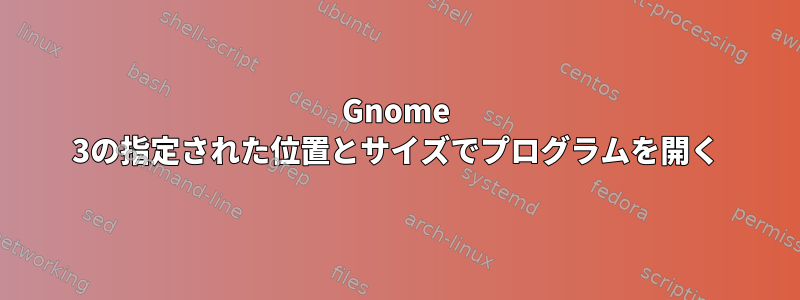 Gnome 3の指定された位置とサイズでプログラムを開く