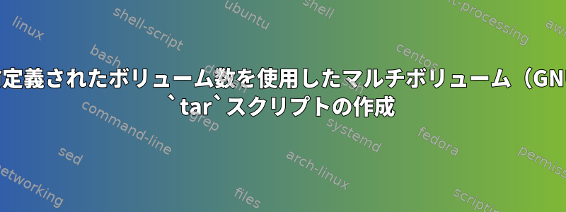 事前定義されたボリューム数を使用したマルチボリューム（GNU） `tar`スクリプトの作成