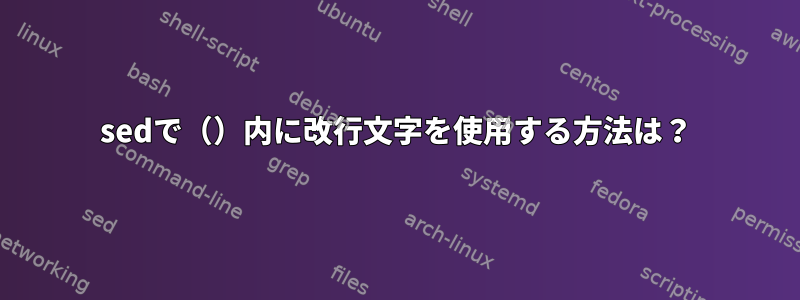 sedで（）内に改行文字を使用する方法は？