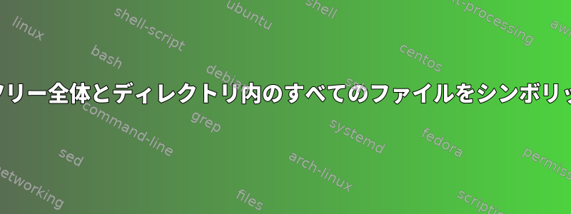 ディレクトリツリー全体とディレクトリ内のすべてのファイルをシンボリックリンクする