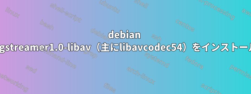 debian wheezyにgstreamer1.0-libav（主にlibavcodec54）をインストールします。