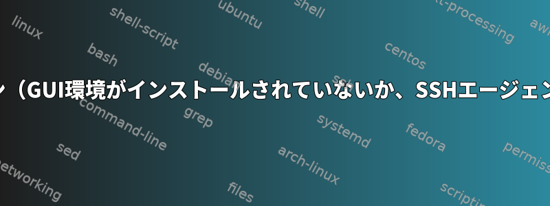 SSHによる自動ログイン（GUI環境がインストールされていないか、SSHエージェントが利用できない）？