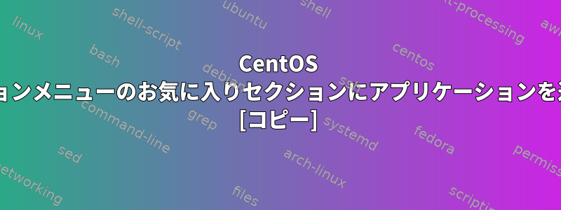 CentOS 7アプリケーションメニューのお気に入りセクションにアプリケーションを追加するには？ [コピー]