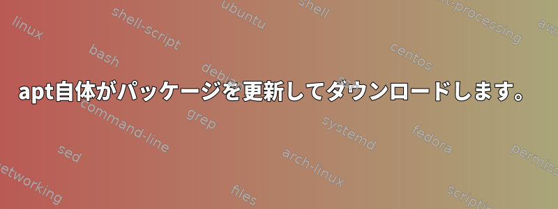 apt自体がパッケージを更新してダウンロードします。