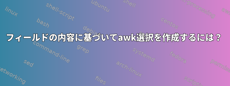 1フィールドの内容に基づいてawk選択を作成するには？