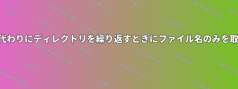 パスの代わりにディレクトリを繰り返すときにファイル名のみを取得する