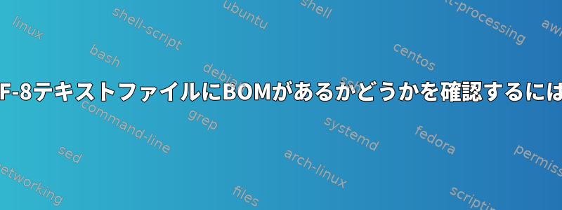 UTF-8テキストファイルにBOMがあるかどうかを確認するには？