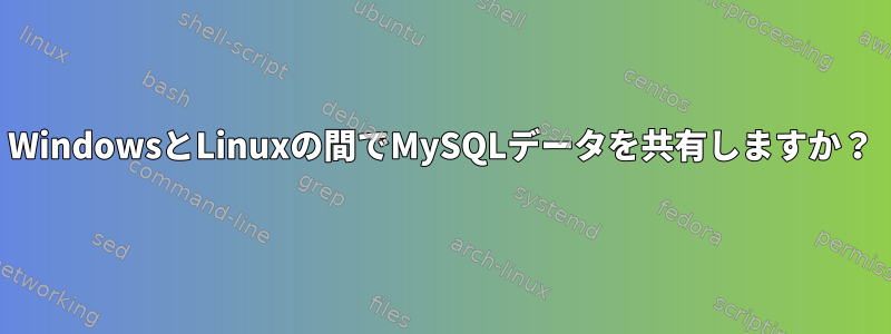 WindowsとLinuxの間でMySQLデータを共有しますか？