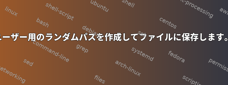 ユーザー用のランダムパスを作成してファイルに保存します。