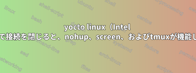 yocto linux（Intel Edison）で接続を閉じると、nohup、screen、およびtmuxが機能しません。