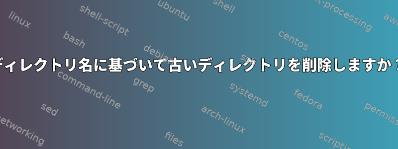 ディレクトリ名に基づいて古いディレクトリを削除しますか？