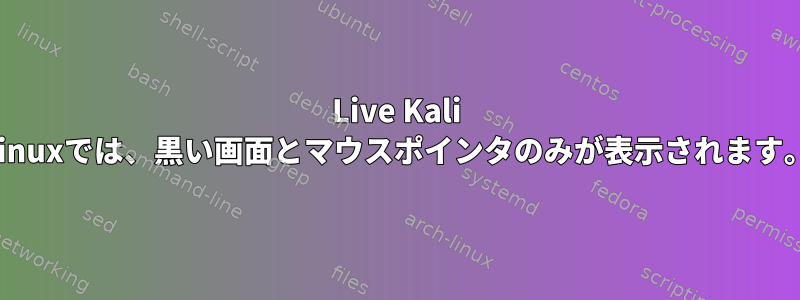 Live Kali Linuxでは、黒い画面とマウスポインタのみが表示されます。