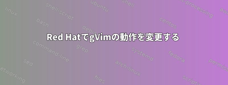 Red HatでgVimの動作を変更する