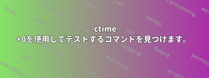 -ctime +0を使用してテストするコマンドを見つけます。