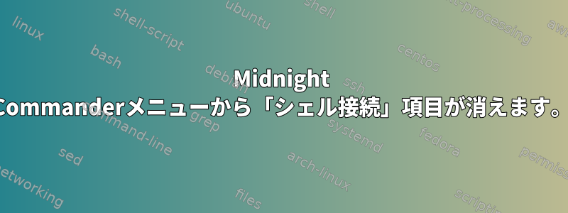 Midnight Commanderメニューから「シェル接続」項目が消えます。