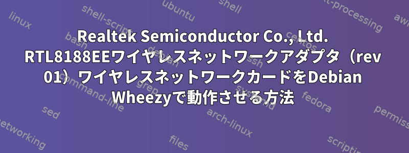 Realtek Semiconductor Co., Ltd. RTL8188EEワイヤレスネットワークアダプタ（rev 01）ワイヤレスネットワークカードをDebian Wheezyで動作させる方法