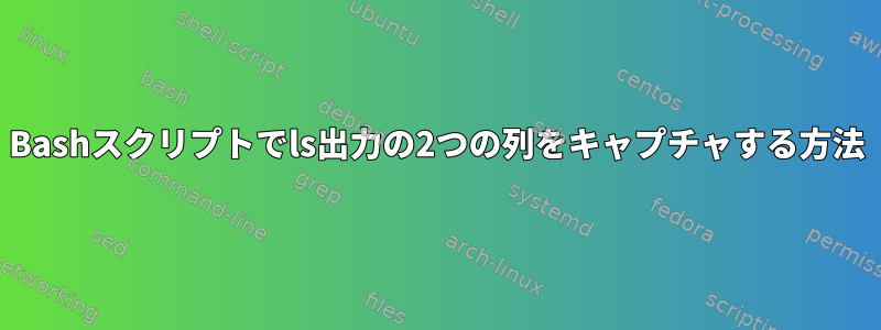 Bashスクリプトでls出力の2つの列をキャプチャする方法