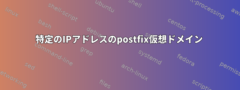 特定のIPアドレスのpostfix仮想ドメイン