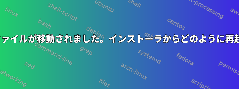 Linuxシステムファイルが移動されました。インストーラからどのように再起動できますか？