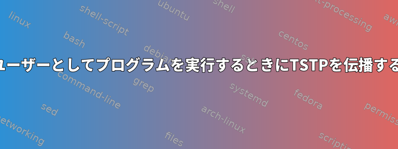 別のユーザーとしてプログラムを実行するときにTSTPを伝播する方法