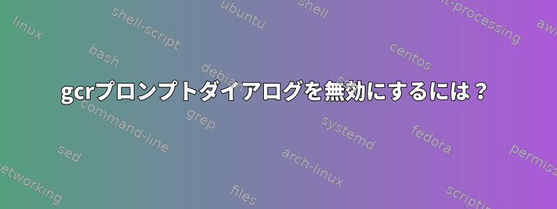 gcrプロンプトダイアログを無効にするには？