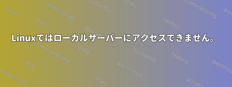 Linuxではローカルサーバーにアクセスできません。