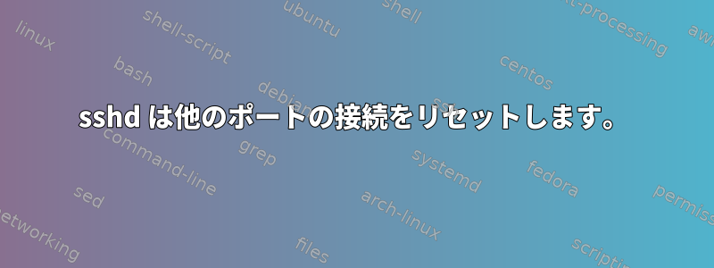 sshd は他のポートの接続をリセットします。