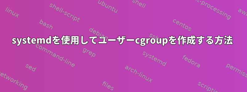 systemdを使用してユーザーcgroupを作成する方法