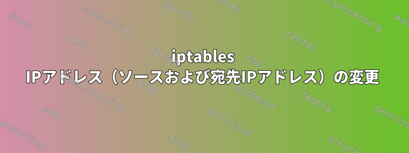 iptables IPアドレス（ソースおよび宛先IPアドレス）の変更