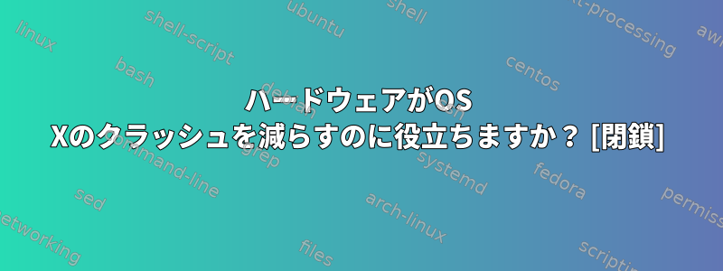 ハードウェアがOS Xのクラッシュを減らすのに役立ちますか？ [閉鎖]