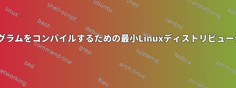 Cプログラムをコンパイルするための最小Linuxディストリビューション