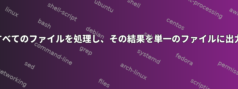 フォルダ内のすべてのファイルを処理し、その結果を単一のファイルに出力するコマンド