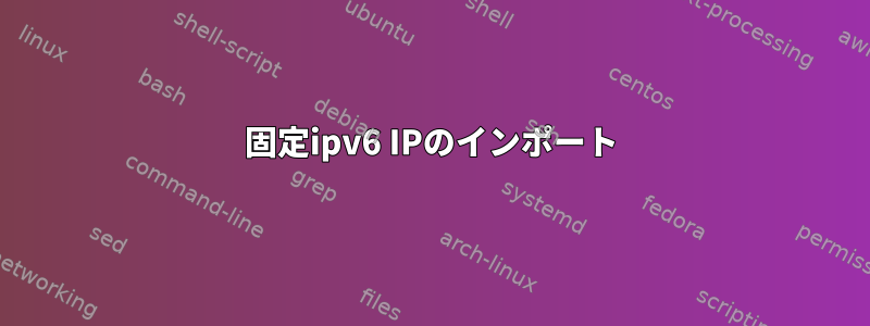 固定ipv6 IPのインポート