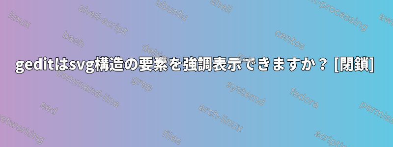 geditはsvg構造の要素を強調表示できますか？ [閉鎖]