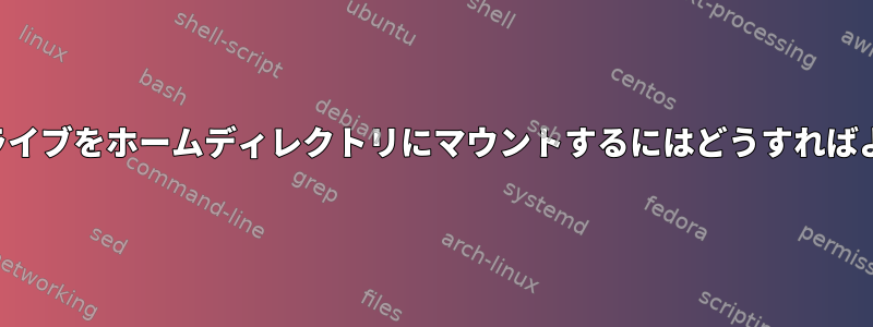 起動時にドライブをホームディレクトリにマウントするにはどうすればよいですか？