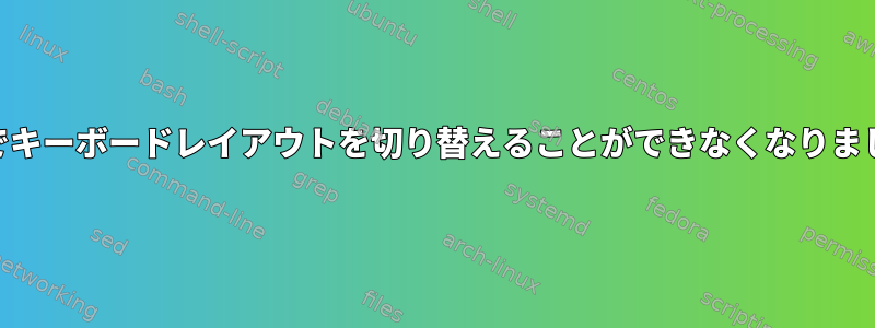 xfceでキーボードレイアウトを切り替えることができなくなりました。