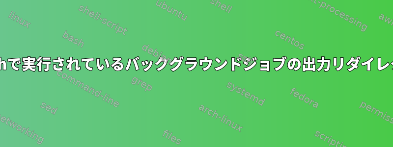 Bashで実行されているバックグラウンドジョブの出力リダイレクト