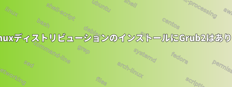 新しいLinuxディストリビューションのインストールにGrub2はありません。