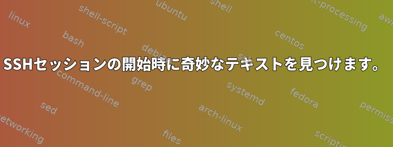 SSHセッションの開始時に奇妙なテキストを見つけます。