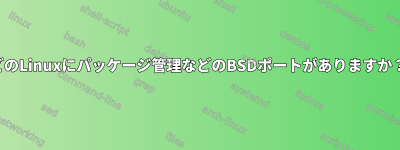 どのLinuxにパッケージ管理などのBSDポートがありますか？