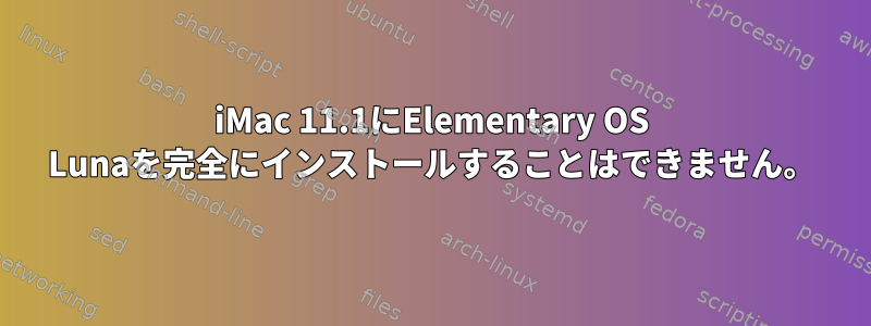 iMac 11.1にElementary OS Lunaを完全にインストールすることはできません。