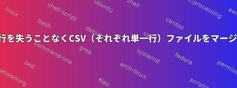 ヘッダー行を失うことなくCSV（それぞれ単一行）ファイルをマージします。