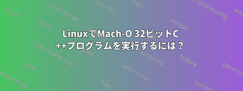 LinuxでMach-O 32ビットC ++プログラムを実行するには？