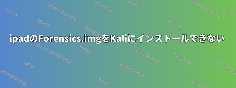 ipadのForensics.imgをKaliにインストールできない